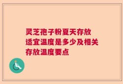 灵芝孢子粉夏天存放 适宜温度是多少及相关存放温度要点
