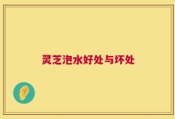 灵芝泡水好处与坏处