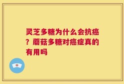 灵芝多糖为什么会抗癌？蘑菇多糖对癌症真的有用吗
