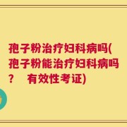 孢子粉治疗妇科病吗(孢子粉能治疗妇科病吗？  有效性考证)