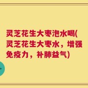 灵芝花生大枣泡水喝(灵芝花生大枣水，增强免疫力，补肺益气)