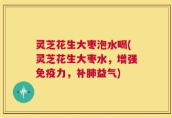 灵芝花生大枣泡水喝(灵芝花生大枣水，增强免疫力，补肺益气)