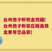 台州孢子粉铁盒铁罐(台州孢子粉装在精美铁盒里等您品尝)
