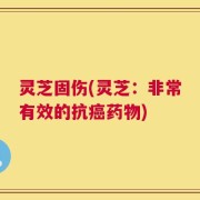 灵芝固伤(灵芝：非常有效的抗癌药物)