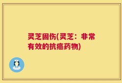灵芝固伤(灵芝：非常有效的抗癌药物)