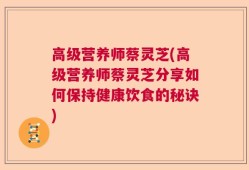 高级营养师蔡灵芝(高级营养师蔡灵芝分享如何保持健康饮食的秘诀)