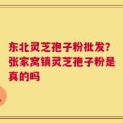 东北灵芝孢子粉批发？张家窝镇灵芝孢子粉是真的吗