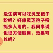 没生病可以吃灵芝孢子粉吗？好像灵芝孢子粉挺多人用的，我同事说也很方便服用，效果可以吗？