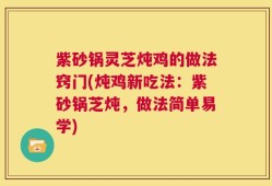 紫砂锅灵芝炖鸡的做法窍门(炖鸡新吃法：紫砂锅芝炖，做法简单易学)
