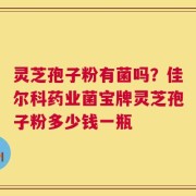 灵芝孢子粉有菌吗？佳尔科药业菌宝牌灵芝孢子粉多少钱一瓶