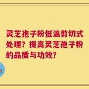 灵芝孢子粉低温剪切式处理？提高灵芝孢子粉的品质与功效？