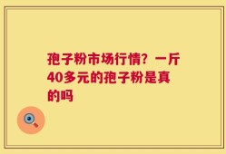 孢子粉市场行情？一斤40多元的孢子粉是真的吗