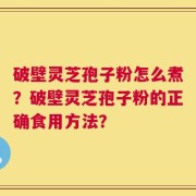 破壁灵芝孢子粉怎么煮？破壁灵芝孢子粉的正确食用方法？