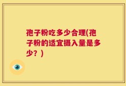 孢子粉吃多少合理(孢子粉的适宜摄入量是多少？)