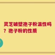 灵芝破壁孢子粉温性吗？孢子粉的性质