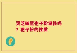 灵芝破壁孢子粉温性吗？孢子粉的性质