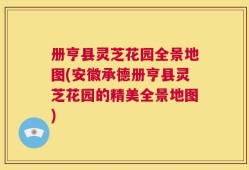 册亨县灵芝花园全景地图(安徽承德册亨县灵芝花园的精美全景地图)