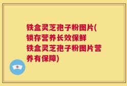 铁盒灵芝孢子粉图片(锁存营养长效保鲜  铁盒灵芝孢子粉图片营养有保障)