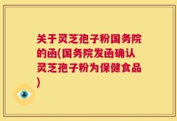 关于灵芝孢子粉国务院的函(国务院发函确认灵芝孢子粉为保健食品)