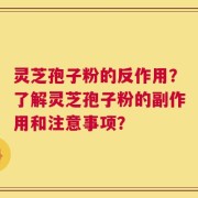 灵芝孢子粉的反作用？了解灵芝孢子粉的副作用和注意事项？