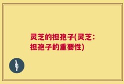 灵芝的担孢子(灵芝：担孢子的重要性)