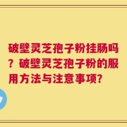 破壁灵芝孢子粉挂肠吗？破壁灵芝孢子粉的服用方法与注意事项？