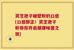 灵芝孢子破壁粉的口感(口感醇正！灵芝孢子粉带你开启健康味蕾之旅)