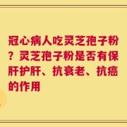 冠心病人吃灵芝孢子粉？灵芝孢子粉是否有保肝护肝、抗衰老、抗癌的作用