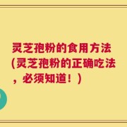灵芝孢粉的食用方法 (灵芝孢粉的正确吃法，必须知道！)