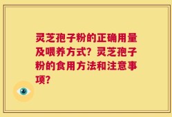 灵芝孢子粉的正确用量及喂养方式？灵芝孢子粉的食用方法和注意事项？