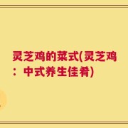 灵芝鸡的菜式(灵芝鸡：中式养生佳肴)