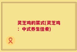 灵芝鸡的菜式(灵芝鸡：中式养生佳肴)
