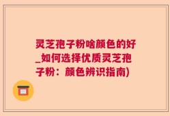 灵芝孢子粉啥颜色的好_如何选择优质灵芝孢子粉：颜色辨识指南)