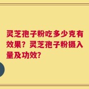 灵芝孢子粉吃多少克有效果？灵芝孢子粉摄入量及功效？