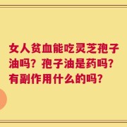 女人贫血能吃灵芝孢子油吗？孢子油是药吗？有副作用什么的吗？