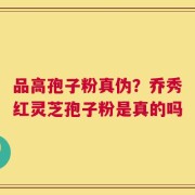 品高孢子粉真伪？乔秀红灵芝孢子粉是真的吗