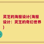 灵芝的海报设计(海报设计：灵芝的奇幻世界)