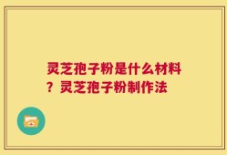 灵芝孢子粉是什么材料？灵芝孢子粉制作法