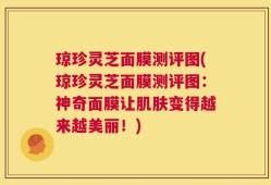 琼珍灵芝面膜测评图(琼珍灵芝面膜测评图：神奇面膜让肌肤变得越来越美丽！)