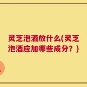 灵芝泡酒放什么(灵芝泡酒应加哪些成分？)
