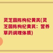 灵芝茵陈枸杞黄芪(灵芝茵陈枸杞黄芪：营养草药调理体质)