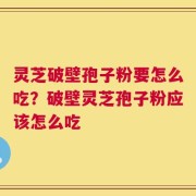灵芝破壁孢子粉要怎么吃？破壁灵芝孢子粉应该怎么吃