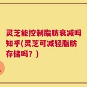 灵芝能控制脂肪衰减吗知乎(灵芝可减轻脂肪存储吗？)