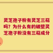 灵芝孢子粉有灵芝三萜吗？为什么有的破壁灵芝孢子粉没有三萜成分