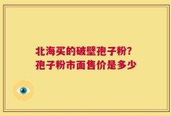 北海买的破壁孢子粉？孢子粉市面售价是多少