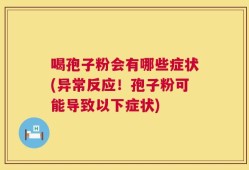 喝孢子粉会有哪些症状(异常反应！孢子粉可能导致以下症状)