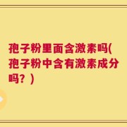 孢子粉里面含激素吗(孢子粉中含有激素成分吗？)