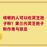 咳嗽的人可以吃灵芝孢子粉？第三代灵芝孢子粉作用与禁忌