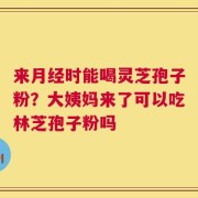 来月经时能喝灵芝孢子粉？大姨妈来了可以吃林芝孢子粉吗