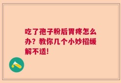 吃了孢子粉后胃疼怎么办？教你几个小妙招缓解不适!